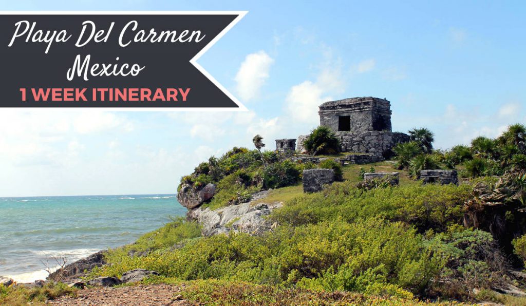Mexico Itinerary: 1 Week in Playa Del Carmen | Footsteps of a Dreamer